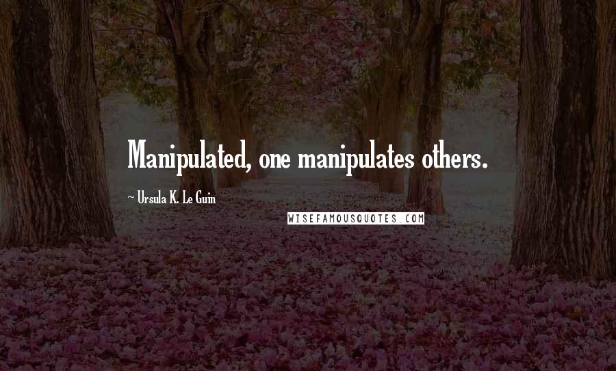 Ursula K. Le Guin Quotes: Manipulated, one manipulates others.