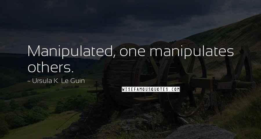 Ursula K. Le Guin Quotes: Manipulated, one manipulates others.