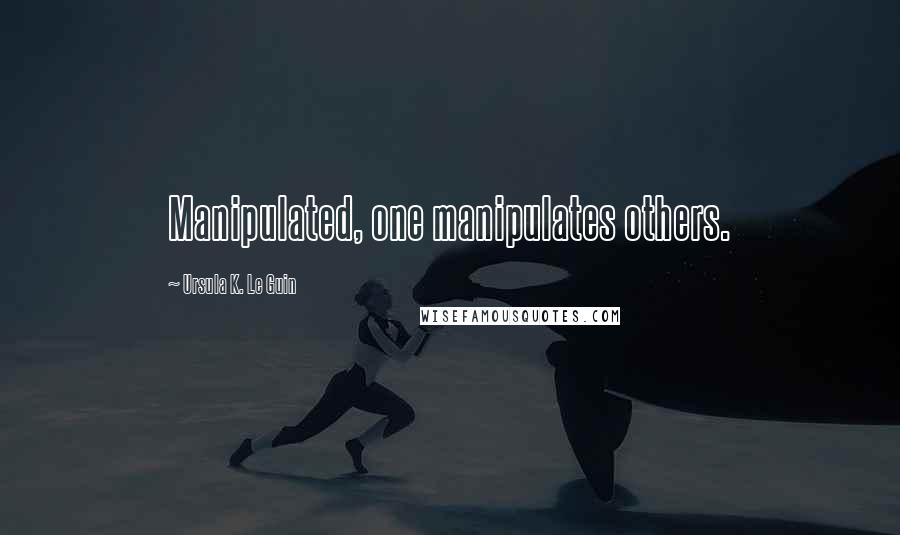 Ursula K. Le Guin Quotes: Manipulated, one manipulates others.