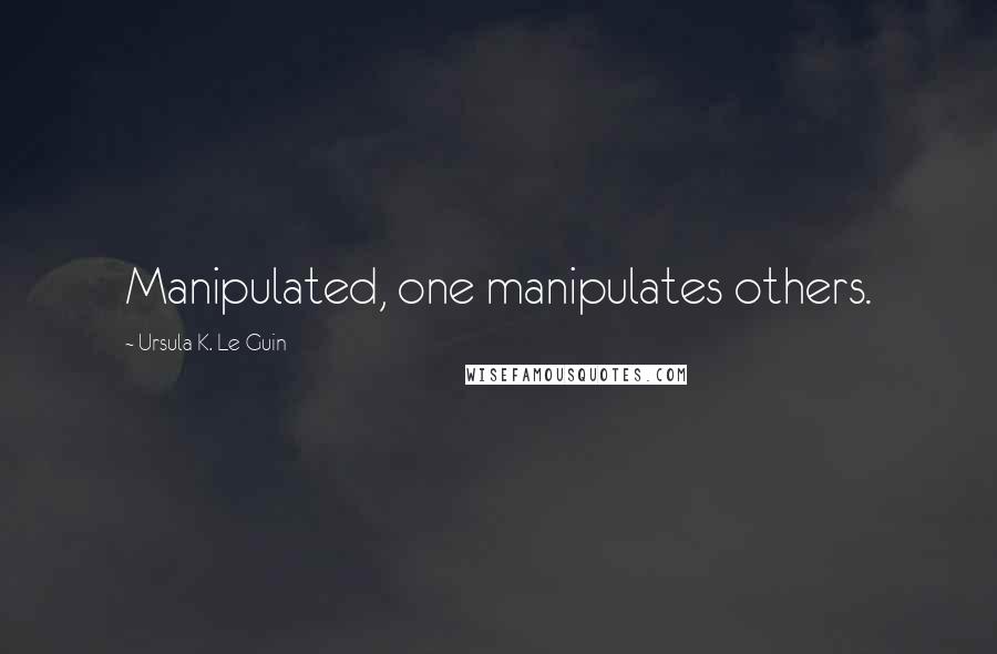 Ursula K. Le Guin Quotes: Manipulated, one manipulates others.