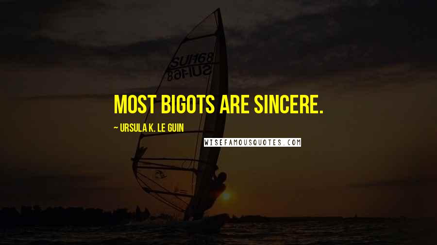 Ursula K. Le Guin Quotes: Most bigots are sincere.