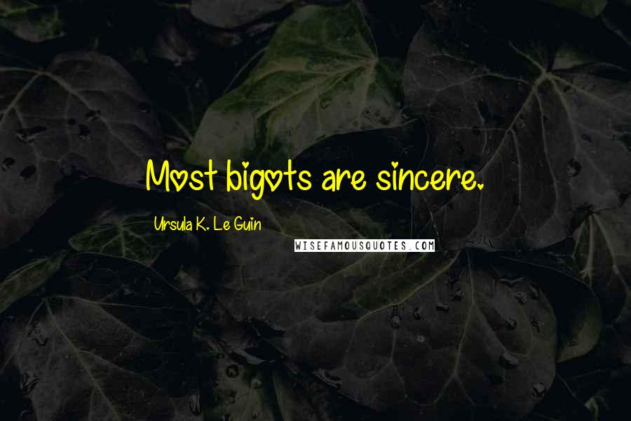Ursula K. Le Guin Quotes: Most bigots are sincere.