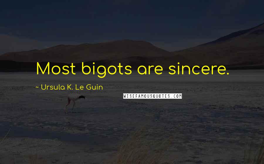 Ursula K. Le Guin Quotes: Most bigots are sincere.