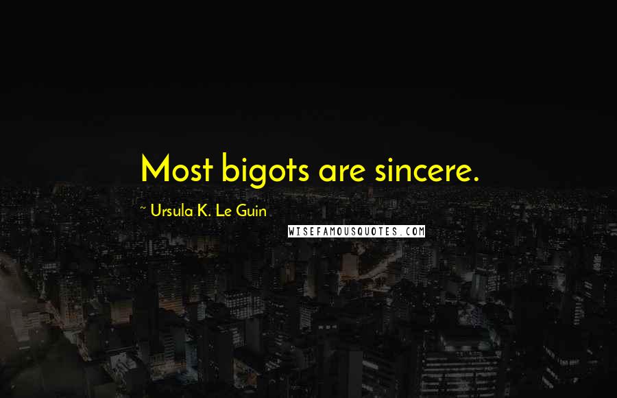 Ursula K. Le Guin Quotes: Most bigots are sincere.