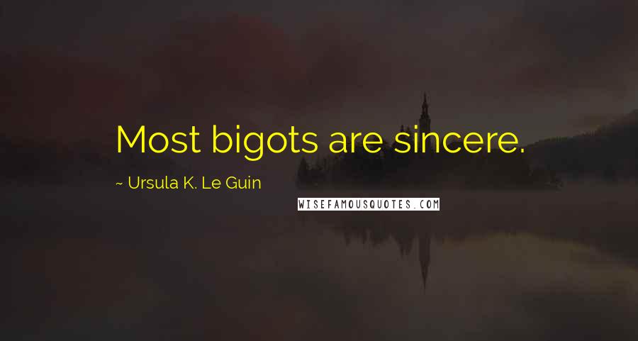 Ursula K. Le Guin Quotes: Most bigots are sincere.