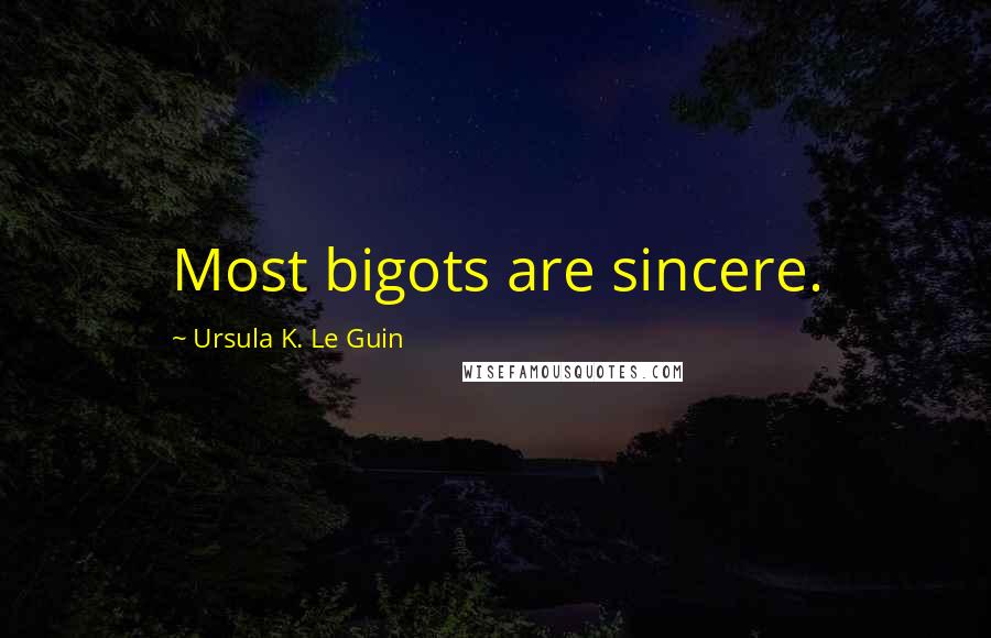 Ursula K. Le Guin Quotes: Most bigots are sincere.