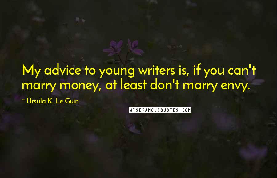 Ursula K. Le Guin Quotes: My advice to young writers is, if you can't marry money, at least don't marry envy.