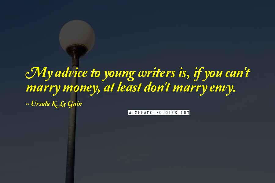 Ursula K. Le Guin Quotes: My advice to young writers is, if you can't marry money, at least don't marry envy.