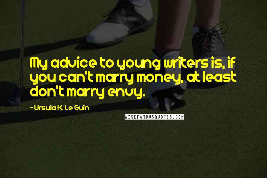 Ursula K. Le Guin Quotes: My advice to young writers is, if you can't marry money, at least don't marry envy.