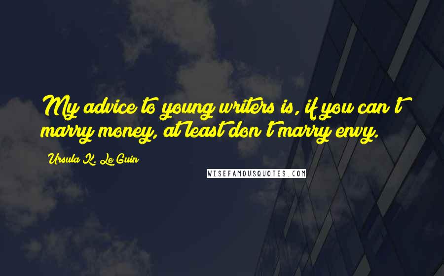 Ursula K. Le Guin Quotes: My advice to young writers is, if you can't marry money, at least don't marry envy.