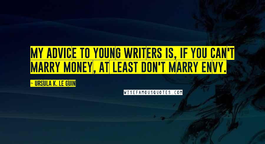 Ursula K. Le Guin Quotes: My advice to young writers is, if you can't marry money, at least don't marry envy.
