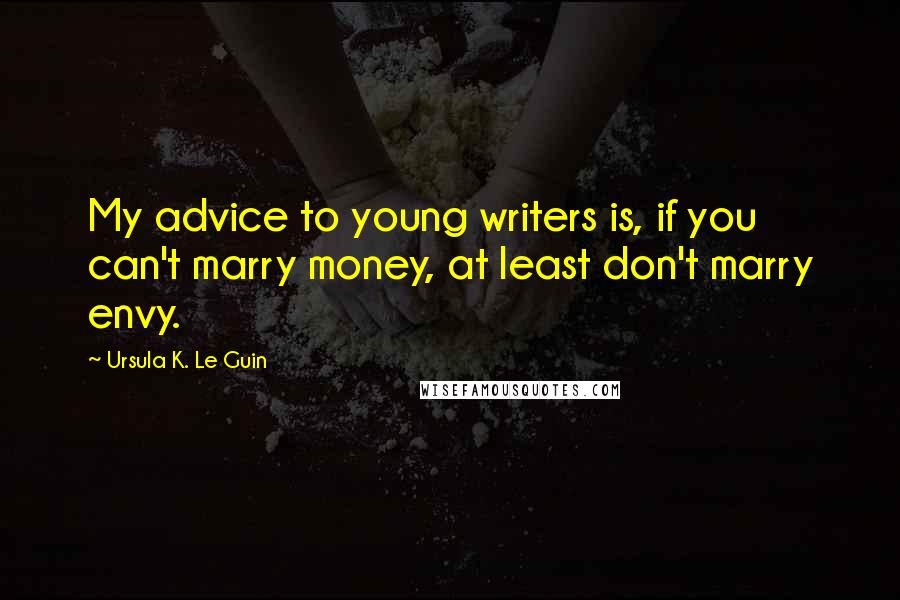 Ursula K. Le Guin Quotes: My advice to young writers is, if you can't marry money, at least don't marry envy.