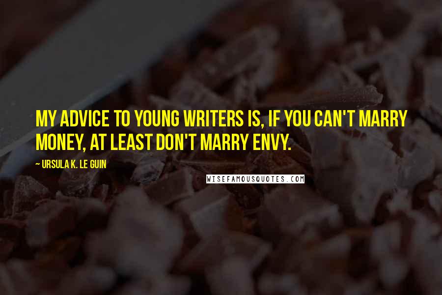 Ursula K. Le Guin Quotes: My advice to young writers is, if you can't marry money, at least don't marry envy.