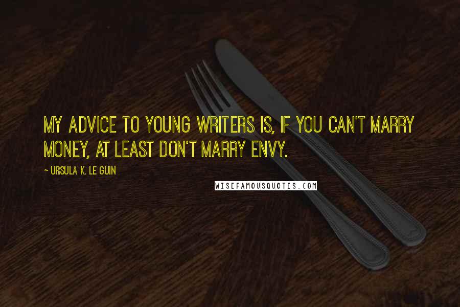 Ursula K. Le Guin Quotes: My advice to young writers is, if you can't marry money, at least don't marry envy.