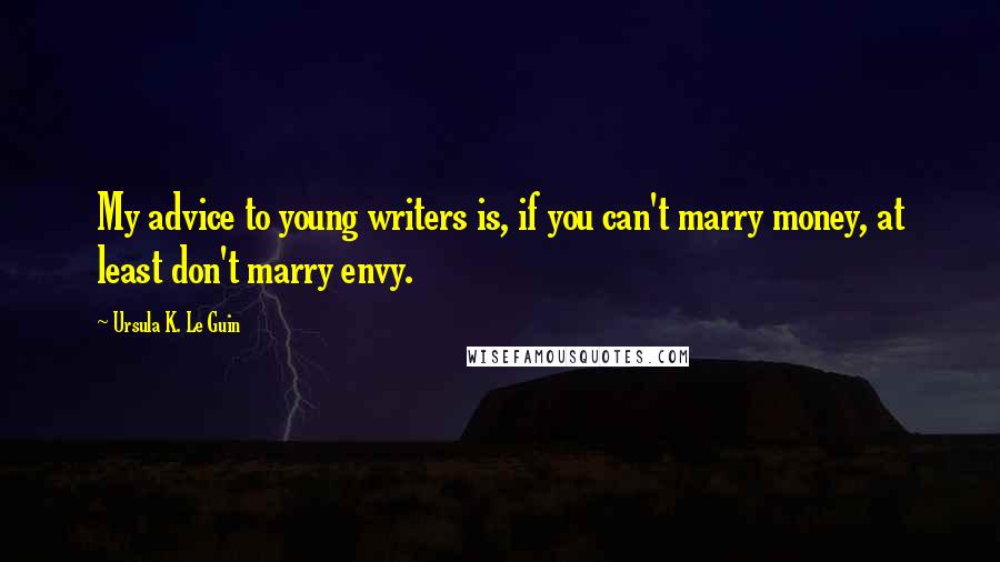 Ursula K. Le Guin Quotes: My advice to young writers is, if you can't marry money, at least don't marry envy.