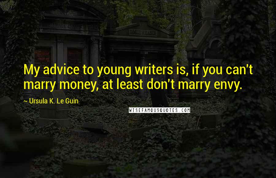 Ursula K. Le Guin Quotes: My advice to young writers is, if you can't marry money, at least don't marry envy.