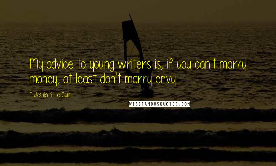 Ursula K. Le Guin Quotes: My advice to young writers is, if you can't marry money, at least don't marry envy.