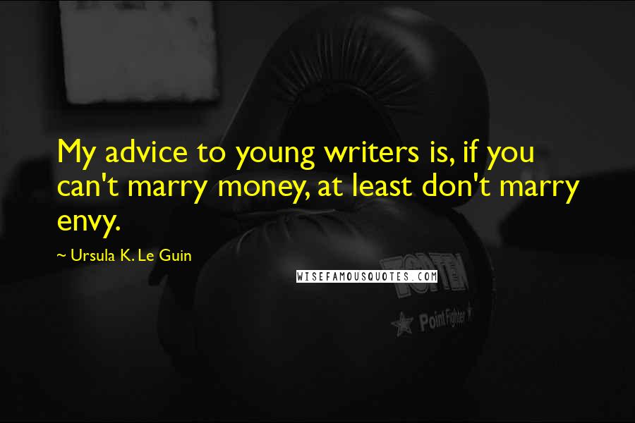 Ursula K. Le Guin Quotes: My advice to young writers is, if you can't marry money, at least don't marry envy.