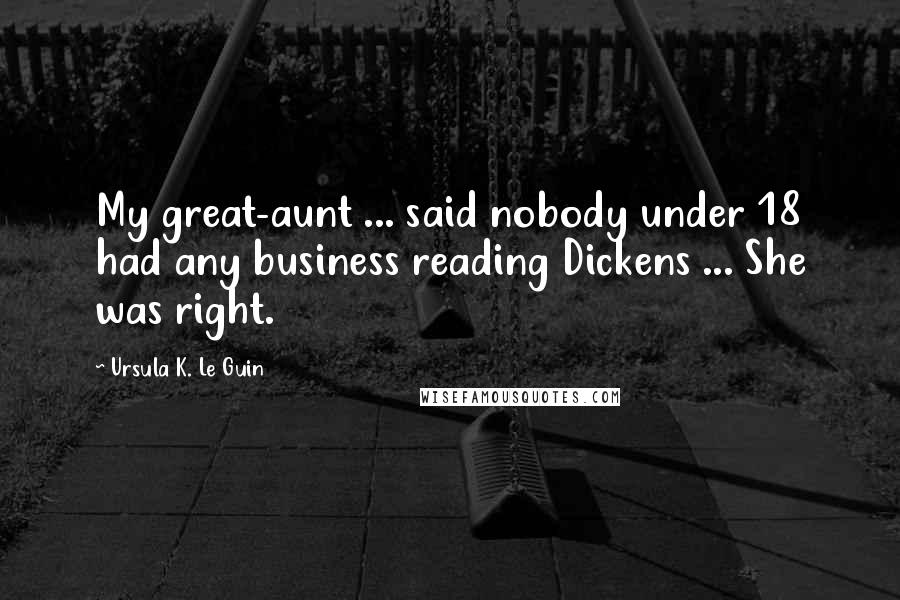 Ursula K. Le Guin Quotes: My great-aunt ... said nobody under 18 had any business reading Dickens ... She was right.