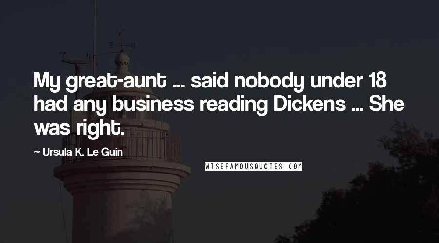 Ursula K. Le Guin Quotes: My great-aunt ... said nobody under 18 had any business reading Dickens ... She was right.