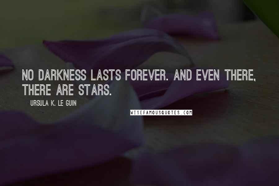 Ursula K. Le Guin Quotes: No darkness lasts forever. And even there, there are stars.