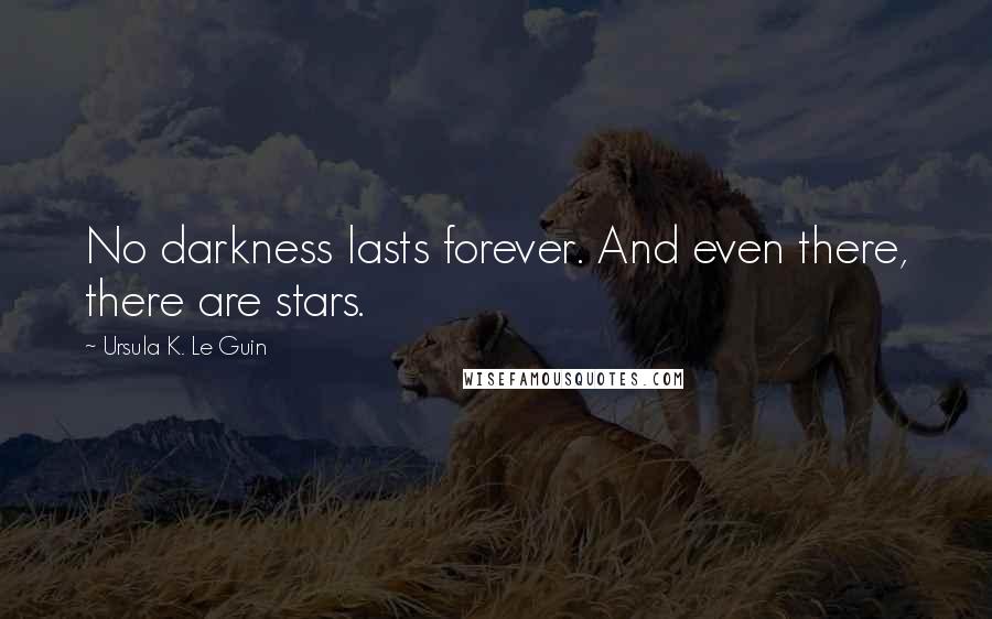 Ursula K. Le Guin Quotes: No darkness lasts forever. And even there, there are stars.