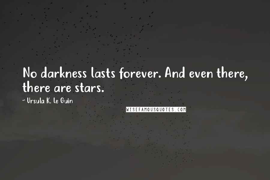 Ursula K. Le Guin Quotes: No darkness lasts forever. And even there, there are stars.