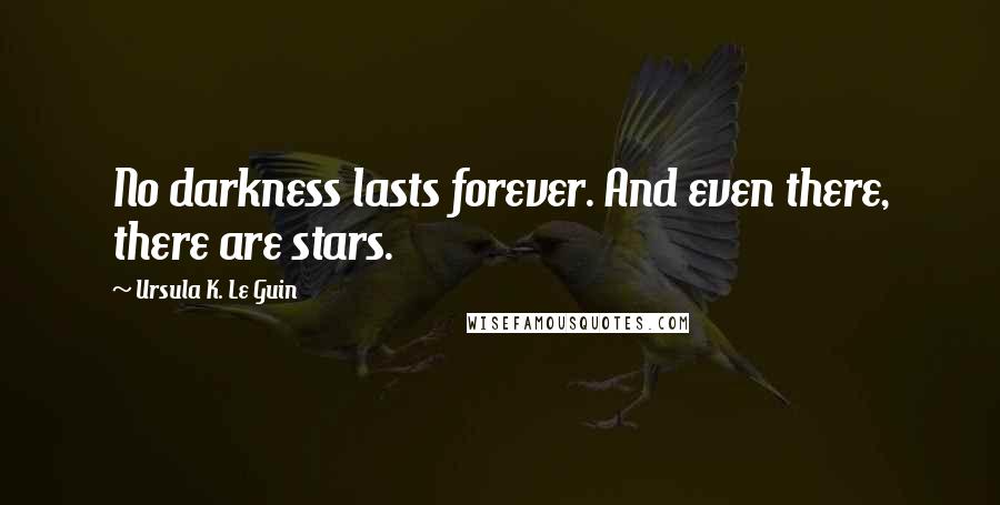 Ursula K. Le Guin Quotes: No darkness lasts forever. And even there, there are stars.