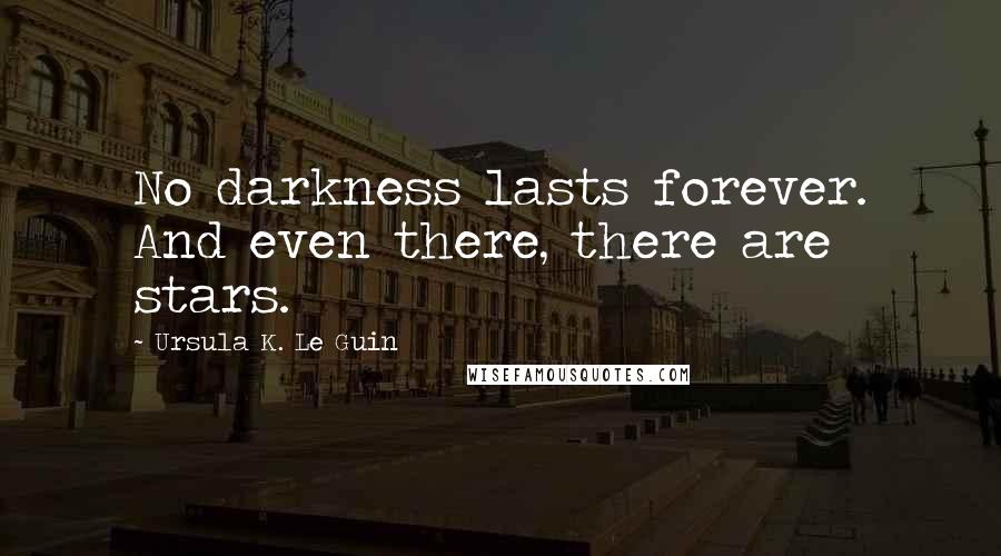 Ursula K. Le Guin Quotes: No darkness lasts forever. And even there, there are stars.