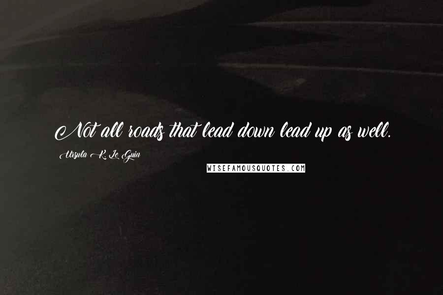 Ursula K. Le Guin Quotes: Not all roads that lead down lead up as well.