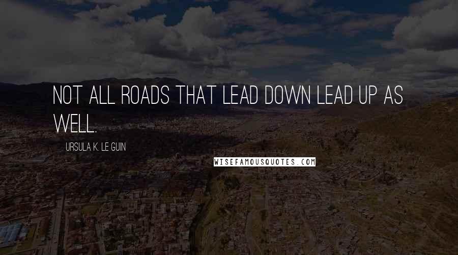 Ursula K. Le Guin Quotes: Not all roads that lead down lead up as well.