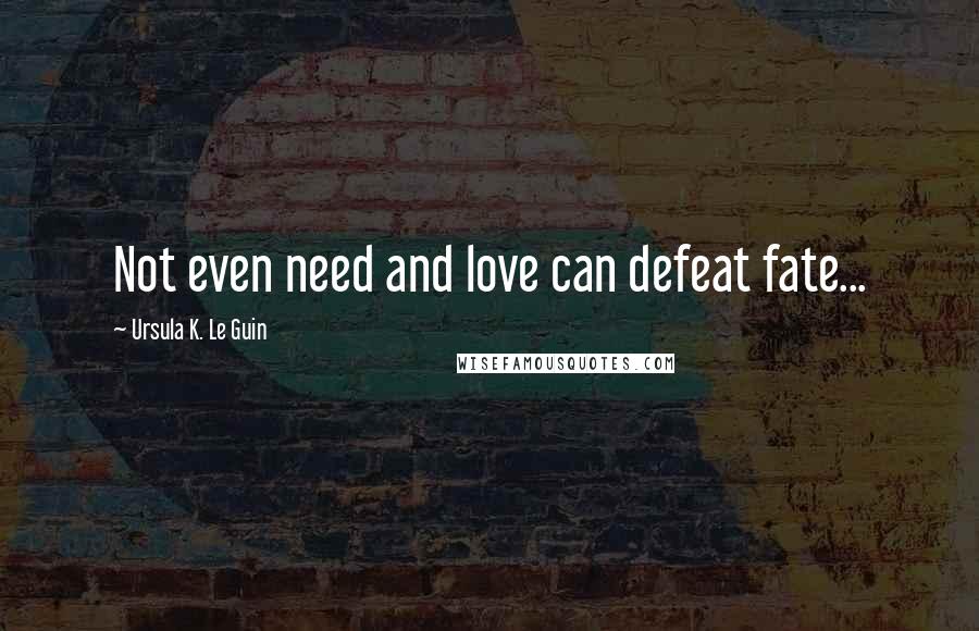 Ursula K. Le Guin Quotes: Not even need and love can defeat fate...