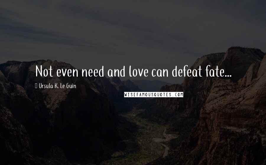 Ursula K. Le Guin Quotes: Not even need and love can defeat fate...