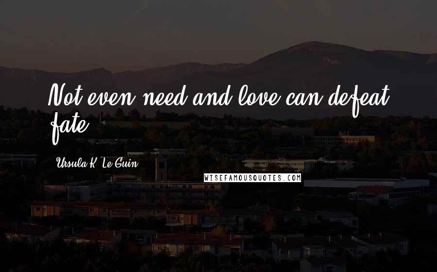 Ursula K. Le Guin Quotes: Not even need and love can defeat fate...