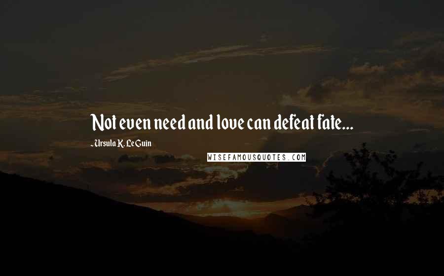Ursula K. Le Guin Quotes: Not even need and love can defeat fate...
