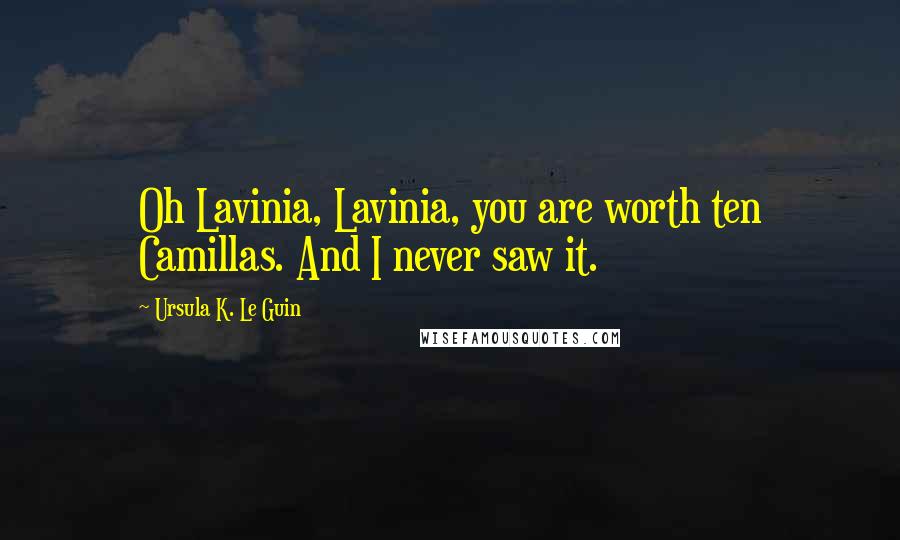 Ursula K. Le Guin Quotes: Oh Lavinia, Lavinia, you are worth ten Camillas. And I never saw it.