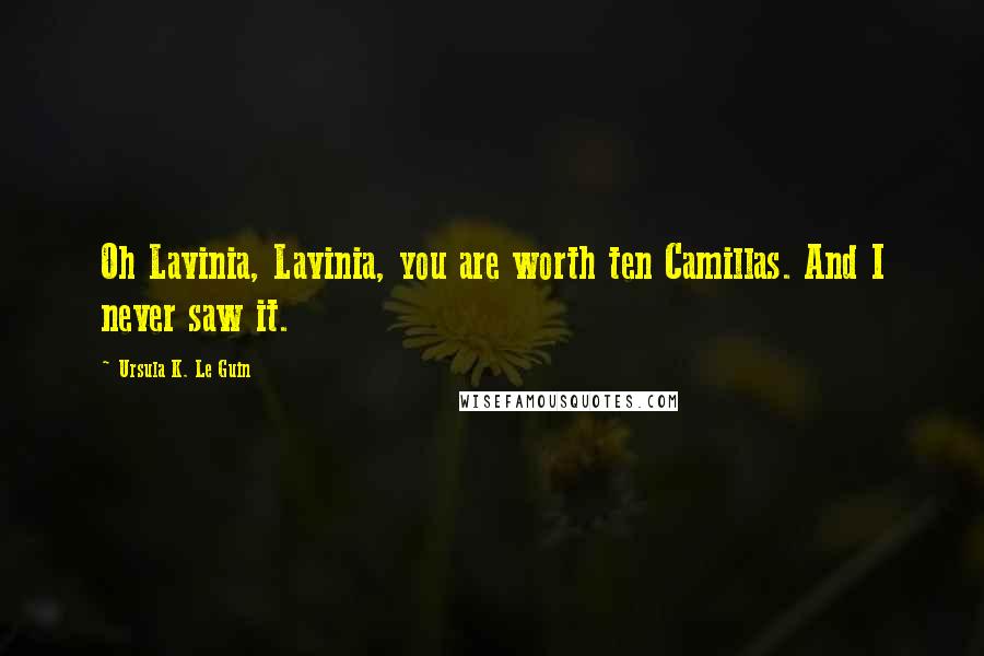 Ursula K. Le Guin Quotes: Oh Lavinia, Lavinia, you are worth ten Camillas. And I never saw it.