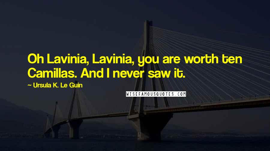 Ursula K. Le Guin Quotes: Oh Lavinia, Lavinia, you are worth ten Camillas. And I never saw it.