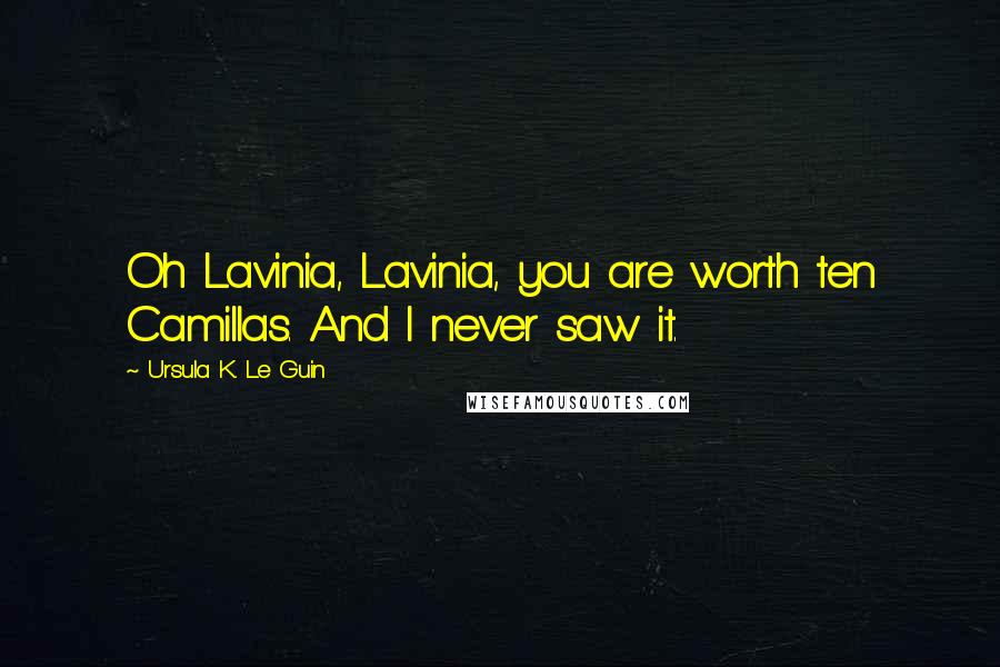 Ursula K. Le Guin Quotes: Oh Lavinia, Lavinia, you are worth ten Camillas. And I never saw it.