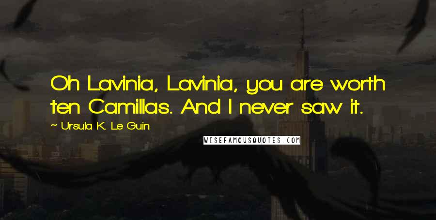 Ursula K. Le Guin Quotes: Oh Lavinia, Lavinia, you are worth ten Camillas. And I never saw it.