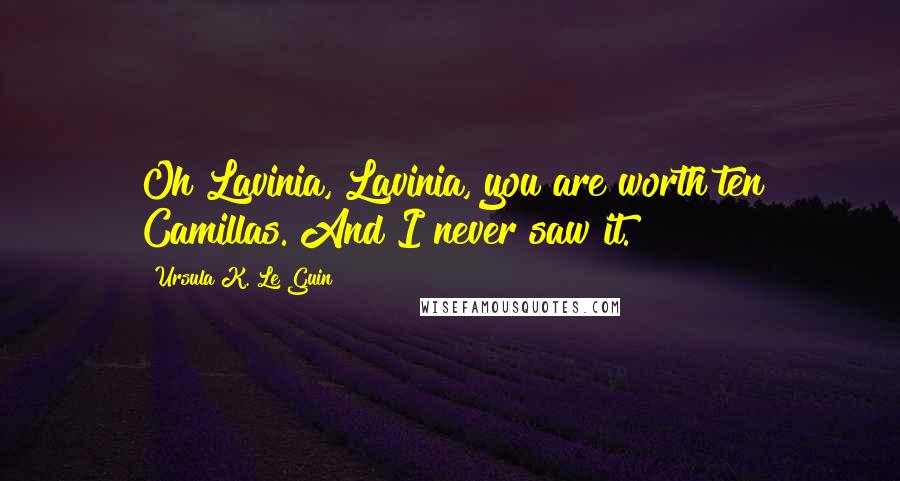 Ursula K. Le Guin Quotes: Oh Lavinia, Lavinia, you are worth ten Camillas. And I never saw it.