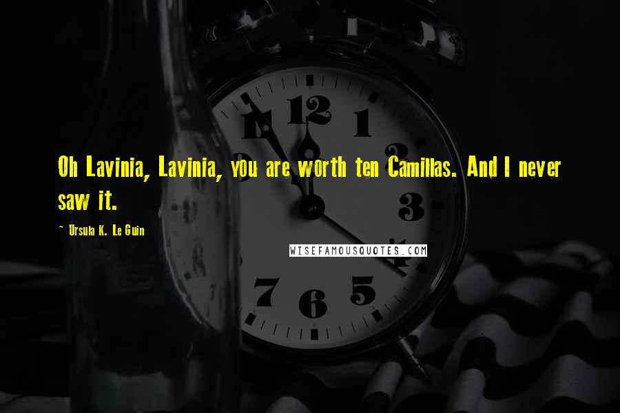 Ursula K. Le Guin Quotes: Oh Lavinia, Lavinia, you are worth ten Camillas. And I never saw it.