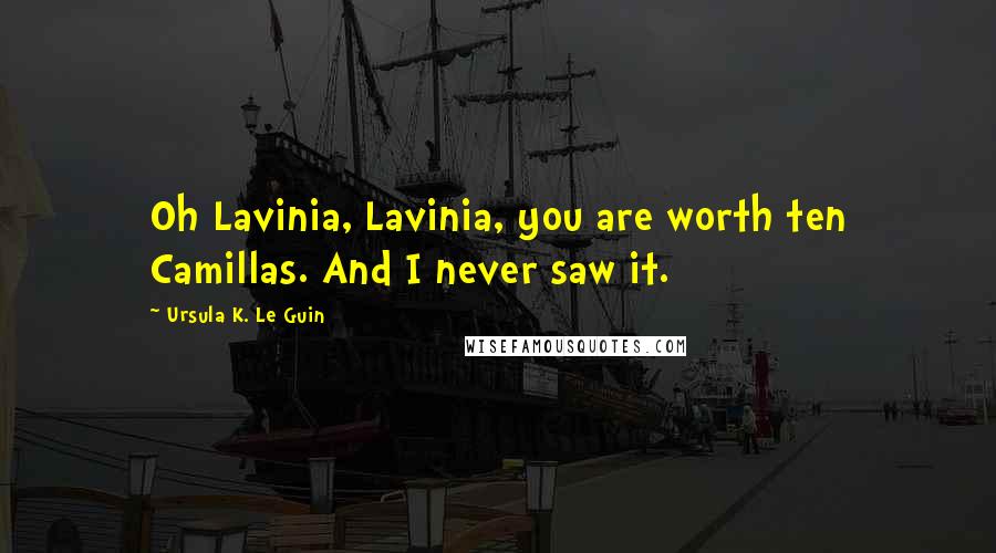 Ursula K. Le Guin Quotes: Oh Lavinia, Lavinia, you are worth ten Camillas. And I never saw it.