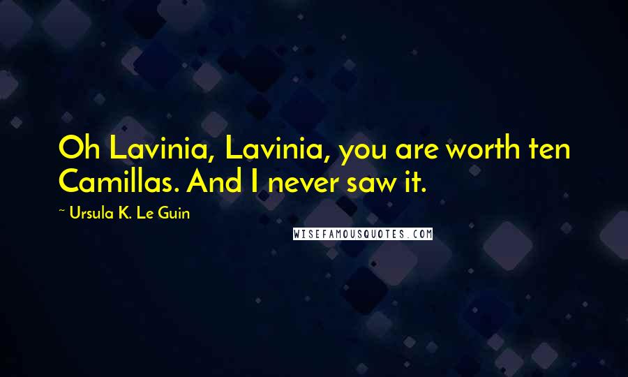 Ursula K. Le Guin Quotes: Oh Lavinia, Lavinia, you are worth ten Camillas. And I never saw it.