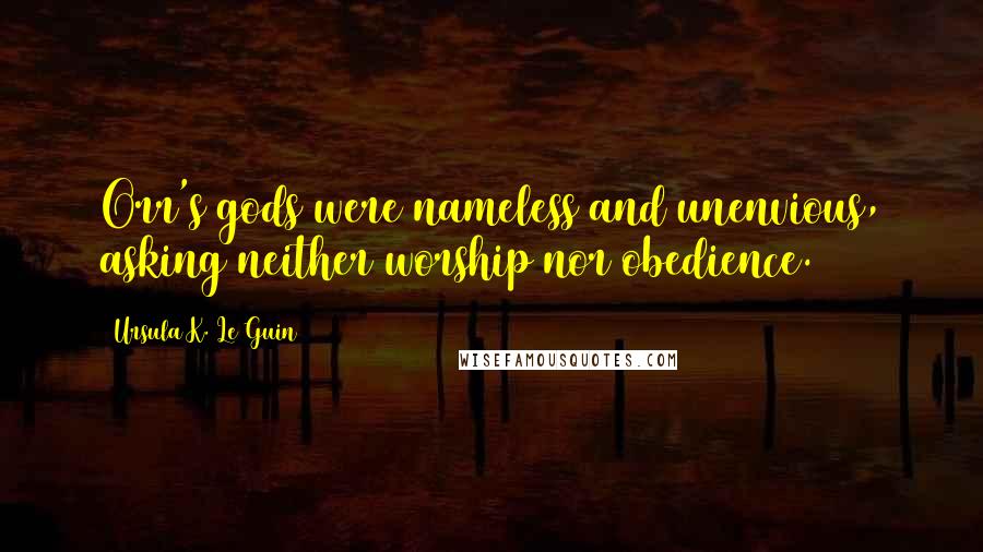 Ursula K. Le Guin Quotes: Orr's gods were nameless and unenvious, asking neither worship nor obedience.