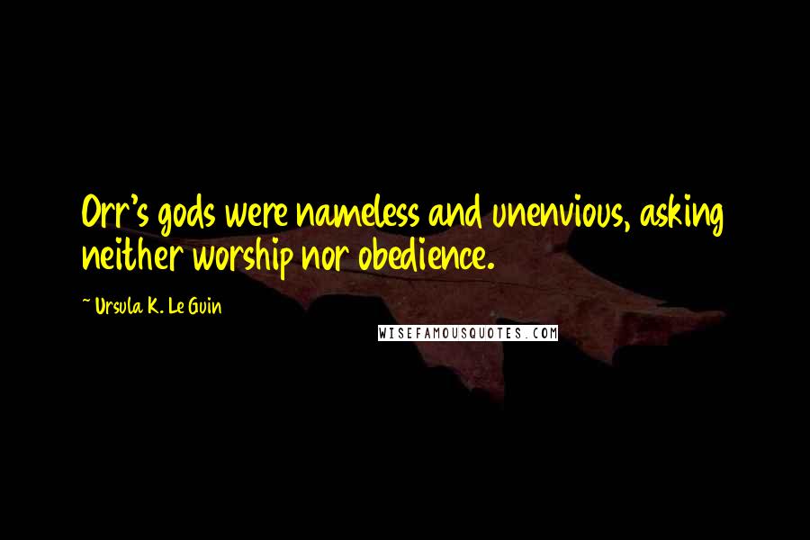 Ursula K. Le Guin Quotes: Orr's gods were nameless and unenvious, asking neither worship nor obedience.