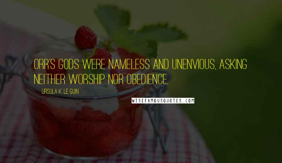 Ursula K. Le Guin Quotes: Orr's gods were nameless and unenvious, asking neither worship nor obedience.