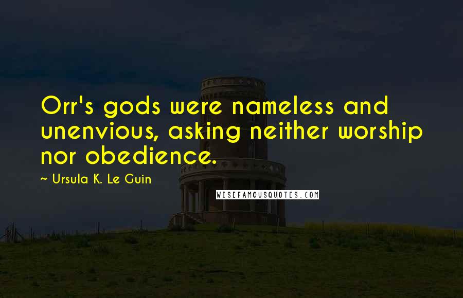 Ursula K. Le Guin Quotes: Orr's gods were nameless and unenvious, asking neither worship nor obedience.