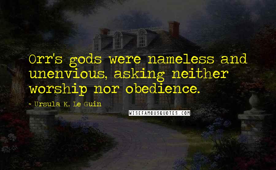 Ursula K. Le Guin Quotes: Orr's gods were nameless and unenvious, asking neither worship nor obedience.