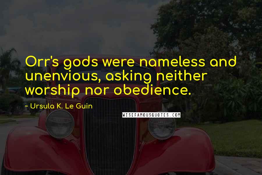 Ursula K. Le Guin Quotes: Orr's gods were nameless and unenvious, asking neither worship nor obedience.